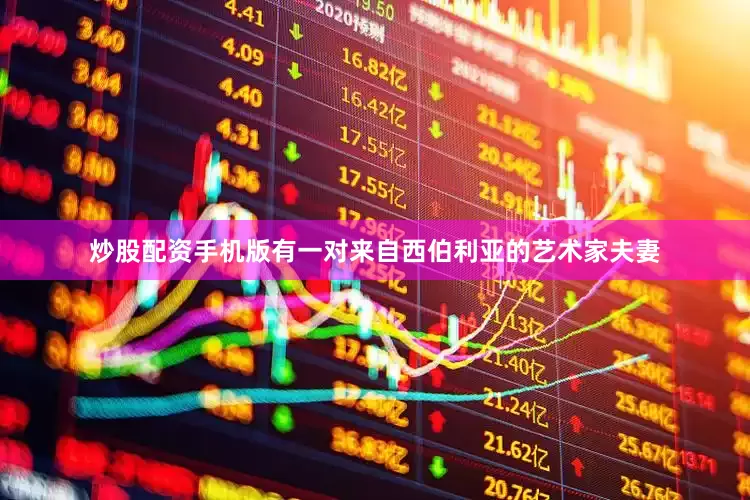 炒股配资手机版有一对来自西伯利亚的艺术家夫妻