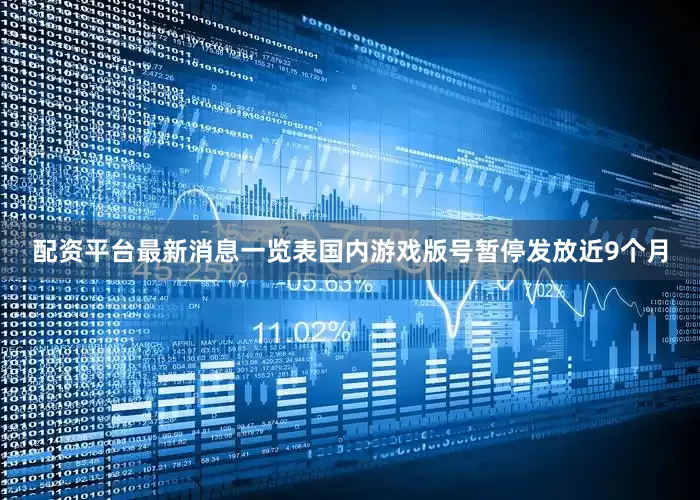 配资平台最新消息一览表国内游戏版号暂停发放近9个月