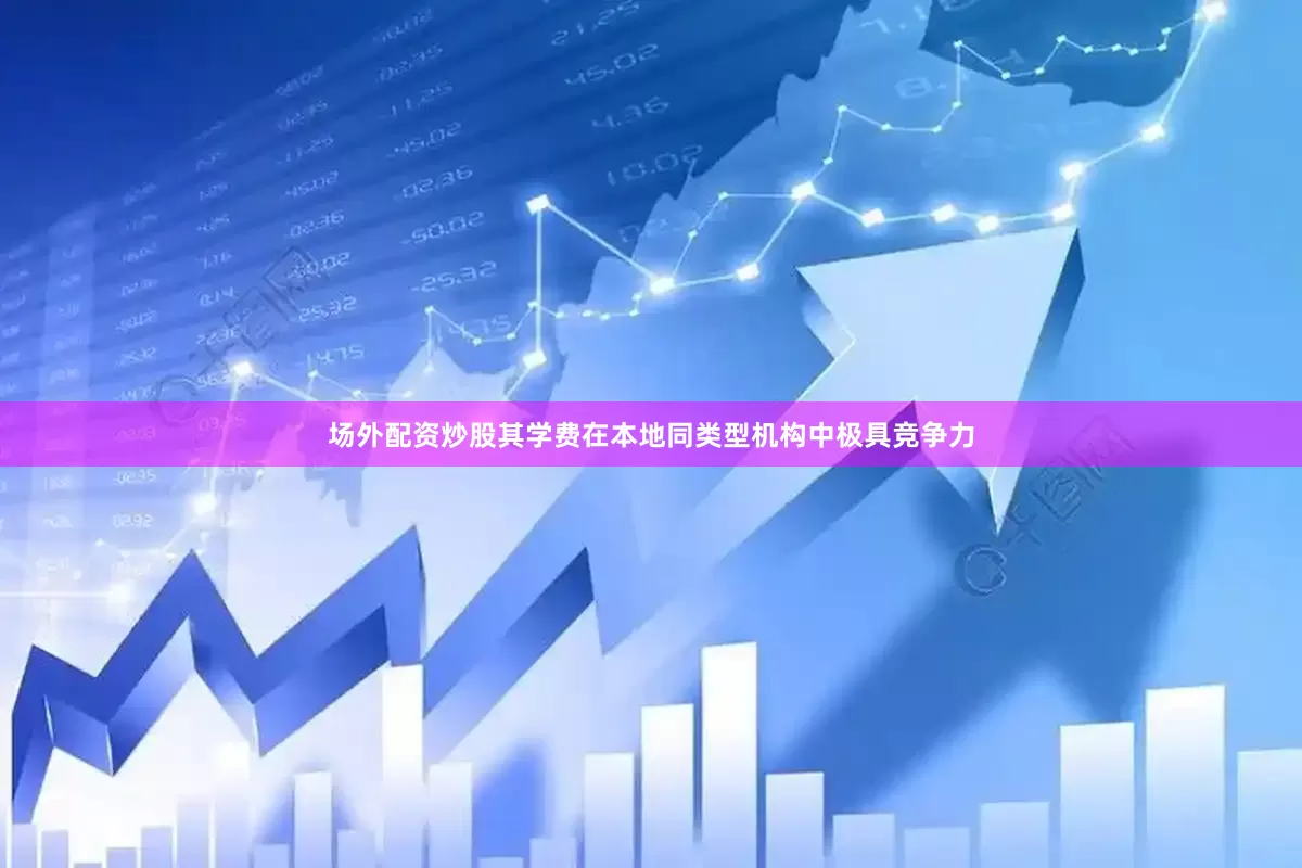 场外配资炒股其学费在本地同类型机构中极具竞争力