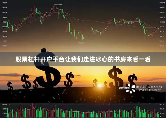 股票杠杆开户平台让我们走进冰心的书房来看一看