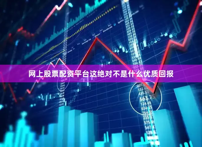 网上股票配资平台这绝对不是什么优质回报