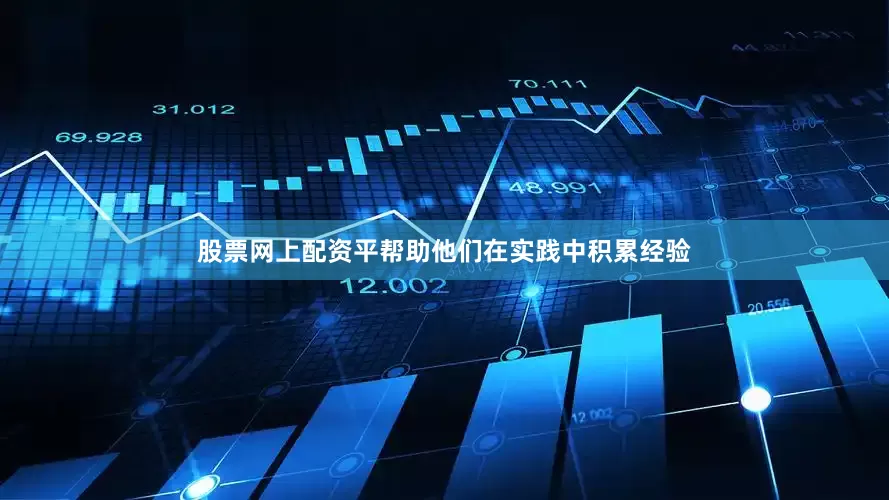 股票网上配资平帮助他们在实践中积累经验
