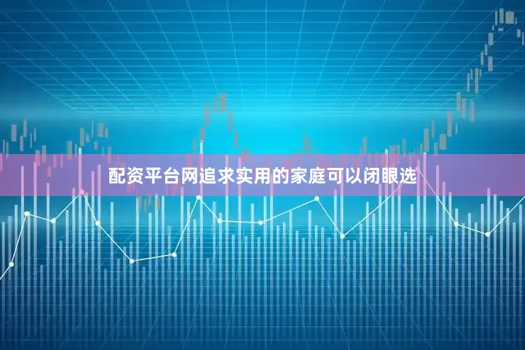 配资平台网追求实用的家庭可以闭眼选