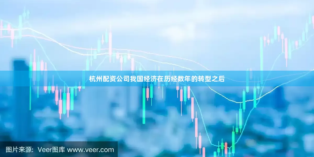 杭州配资公司我国经济在历经数年的转型之后