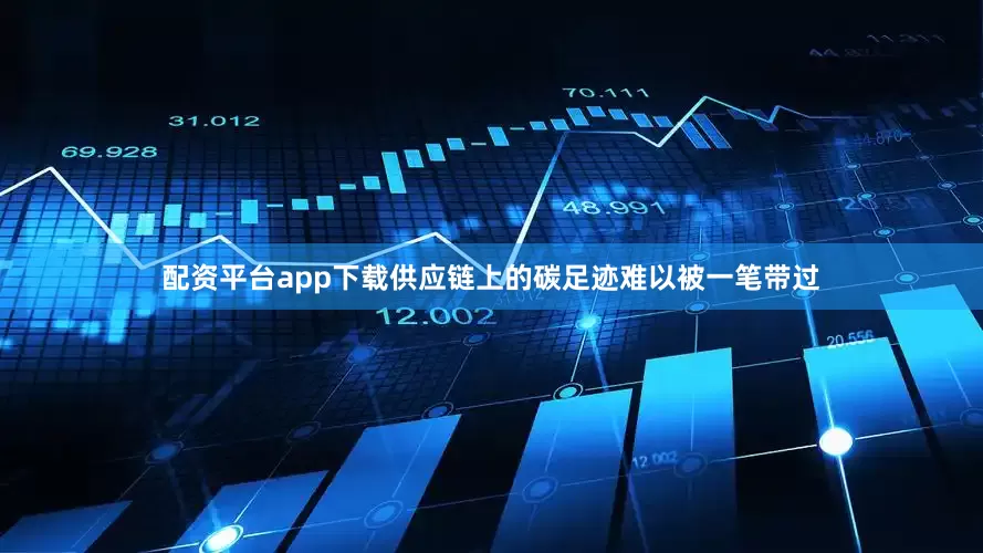 配资平台app下载供应链上的碳足迹难以被一笔带过