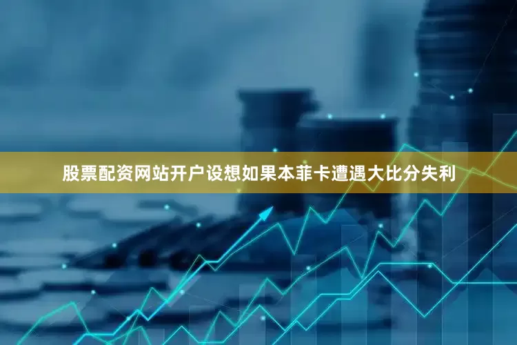 股票配资网站开户设想如果本菲卡遭遇大比分失利