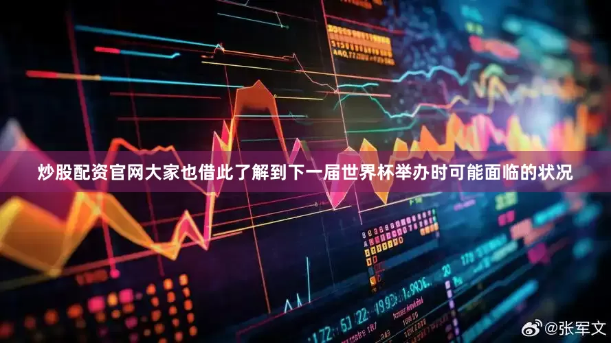炒股配资官网大家也借此了解到下一届世界杯举办时可能面临的状况