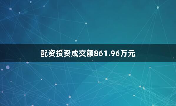 配资投资成交额861.96万元