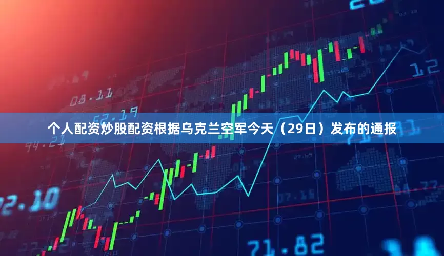 个人配资炒股配资根据乌克兰空军今天（29日）发布的通报