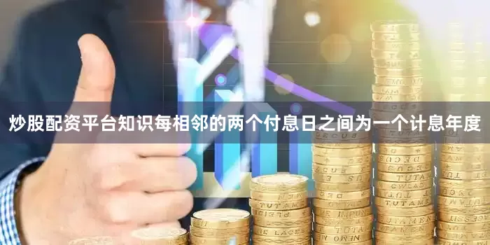 炒股配资平台知识每相邻的两个付息日之间为一个计息年度