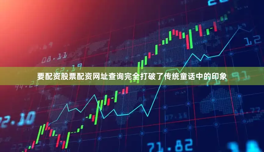 要配资股票配资网址查询完全打破了传统童话中的印象