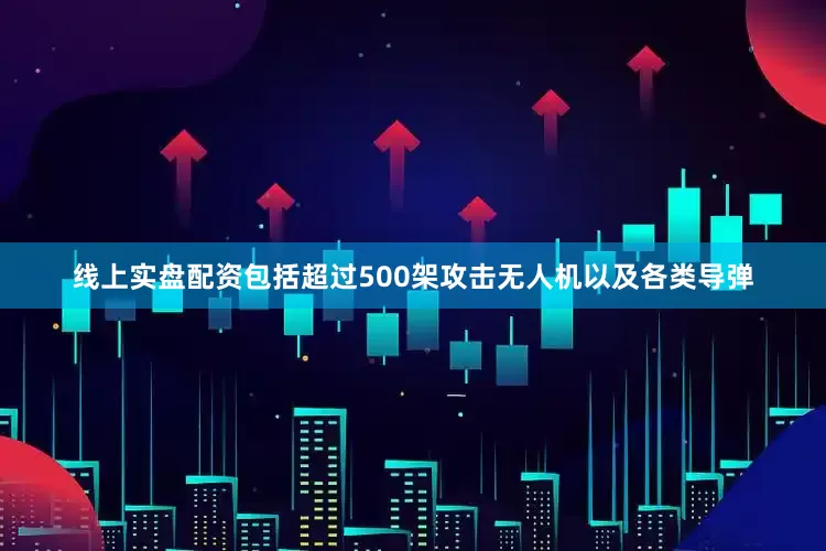 线上实盘配资包括超过500架攻击无人机以及各类导弹