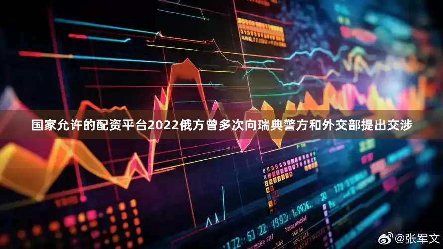 国家允许的配资平台2022俄方曾多次向瑞典警方和外交部提出交涉