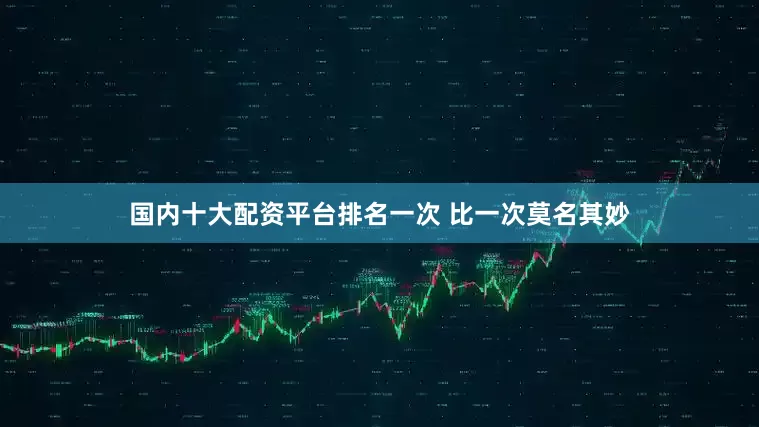 国内十大配资平台排名一次 比一次莫名其妙