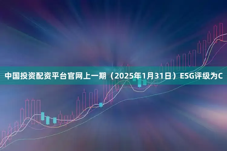 中国投资配资平台官网上一期(2025年1月31日)ESG评级为C