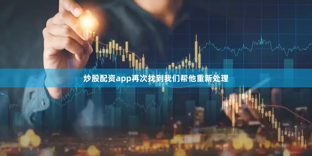 炒股配资app再次找到我们帮他重新处理