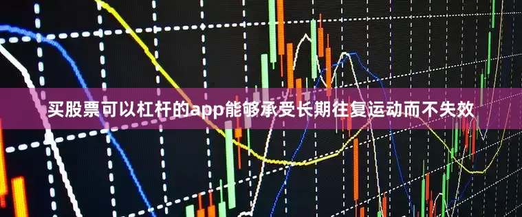 买股票可以杠杆的app能够承受长期往复运动而不失效