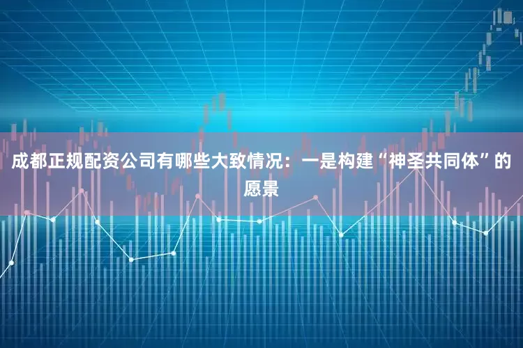 成都正规配资公司有哪些大致情况：一是构建“神圣共同体”的愿景