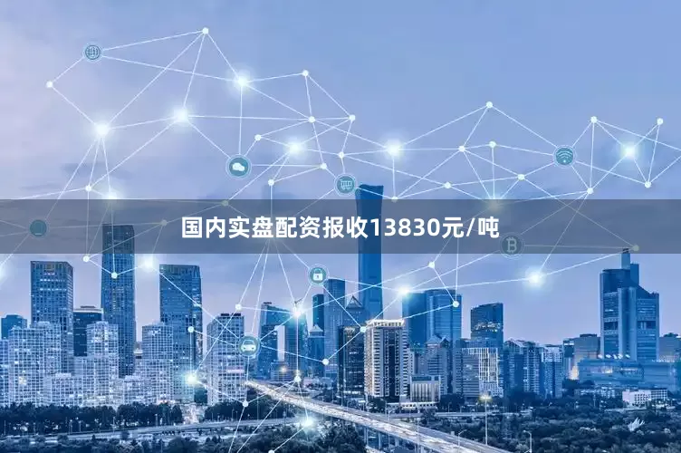 国内实盘配资报收13830元/吨