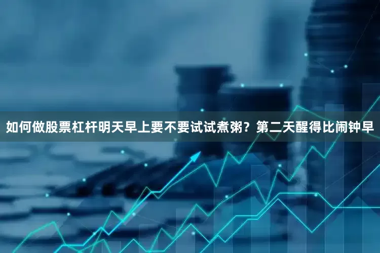 如何做股票杠杆明天早上要不要试试煮粥？第二天醒得比闹钟早