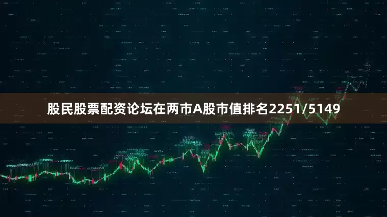 股民股票配资论坛在两市A股市值排名2251/5149