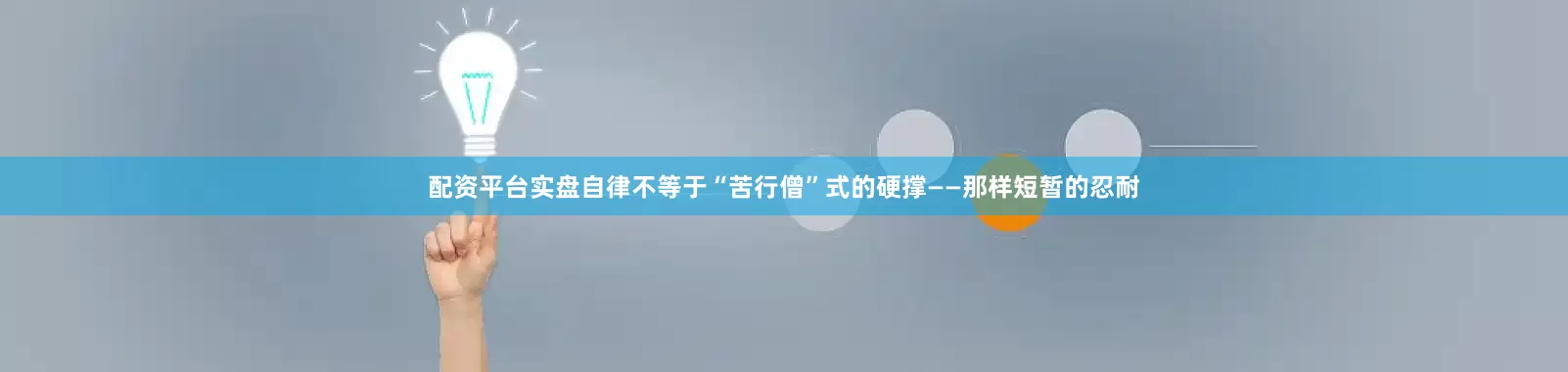 配资平台实盘自律不等于“苦行僧”式的硬撑——那样短暂的忍耐