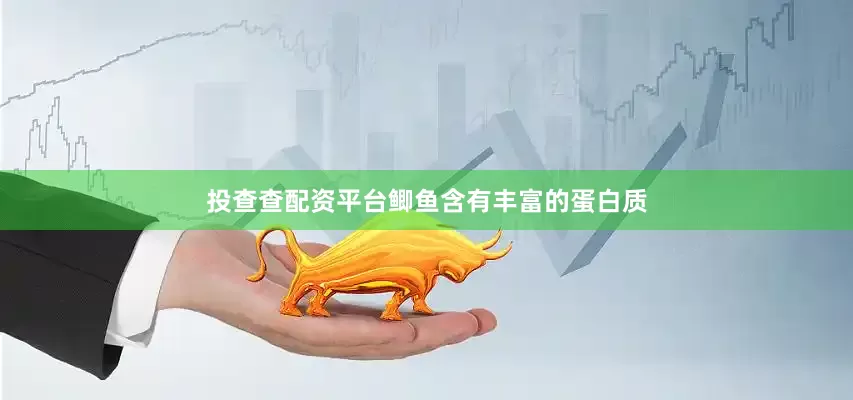 投查查配资平台鲫鱼含有丰富的蛋白质