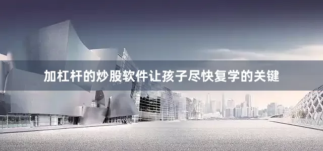 加杠杆的炒股软件让孩子尽快复学的关键