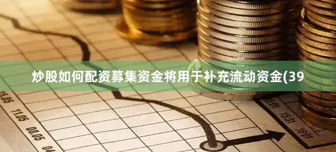 炒股如何配资募集资金将用于补充流动资金(39