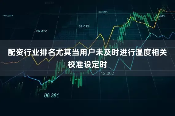 配资行业排名尤其当用户未及时进行温度相关校准设定时