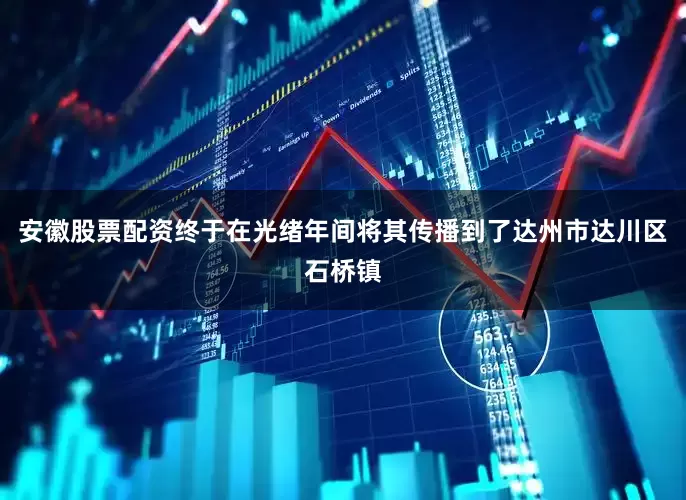 安徽股票配资终于在光绪年间将其传播到了达州市达川区石桥镇