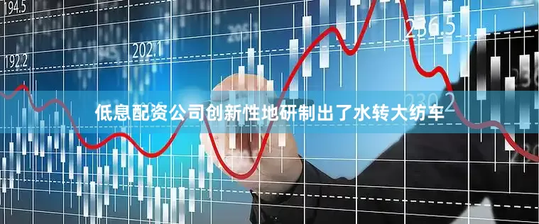 低息配资公司创新性地研制出了水转大纺车
