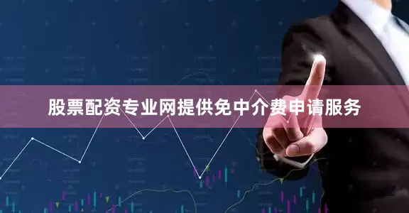 股票配资专业网提供免中介费申请服务