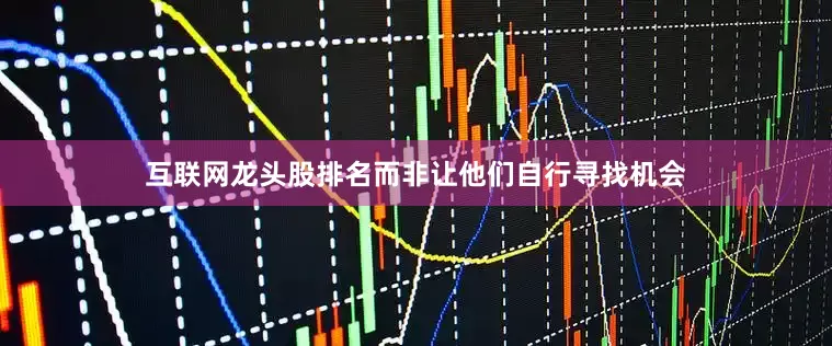 互联网龙头股排名而非让他们自行寻找机会