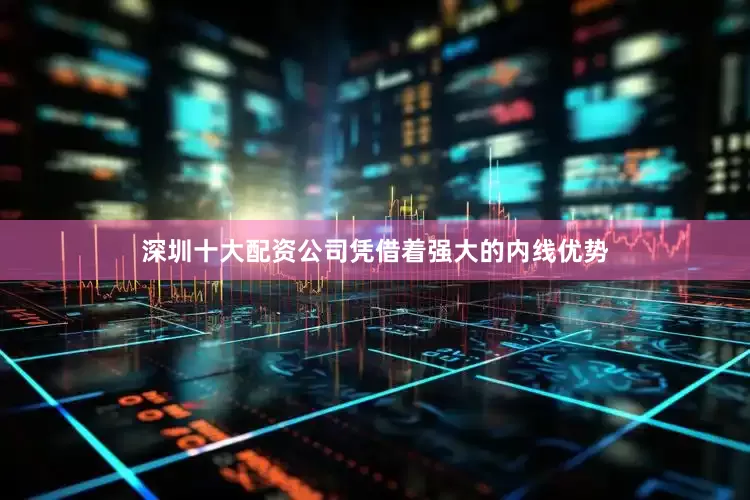 深圳十大配资公司凭借着强大的内线优势