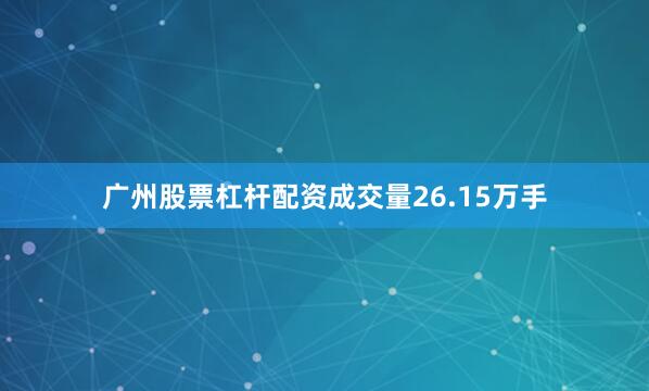 广州股票杠杆配资成交量26.15万手