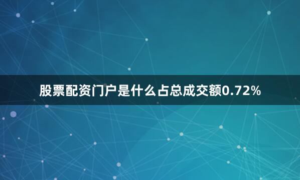 股票配资门户是什么占总成交额0.72%