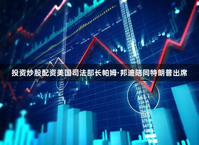 投资炒股配资美国司法部长帕姆·邦迪陪同特朗普出席