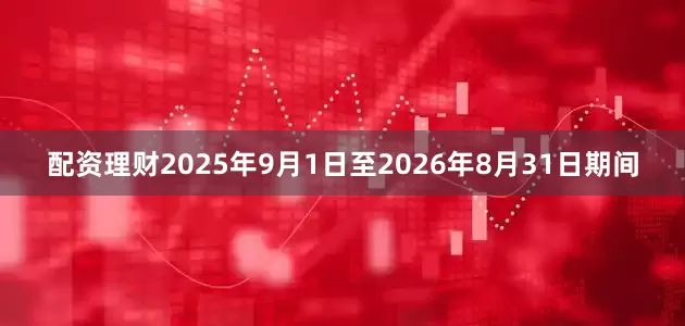配资理财2025年9月1日至2026年8月31日期间