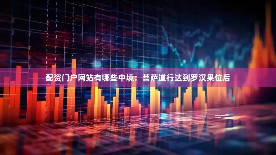配资门户网站有哪些中境：菩萨道行达到罗汉果位后