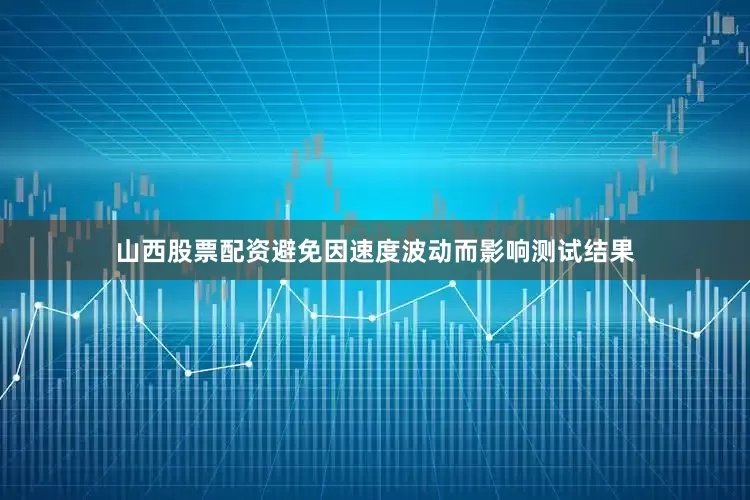 山西股票配资避免因速度波动而影响测试结果