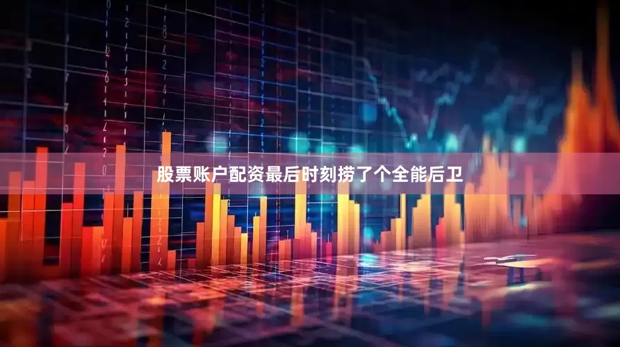 股票账户配资最后时刻捞了个全能后卫