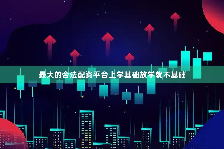 最大的合法配资平台上学基础放学就不基础