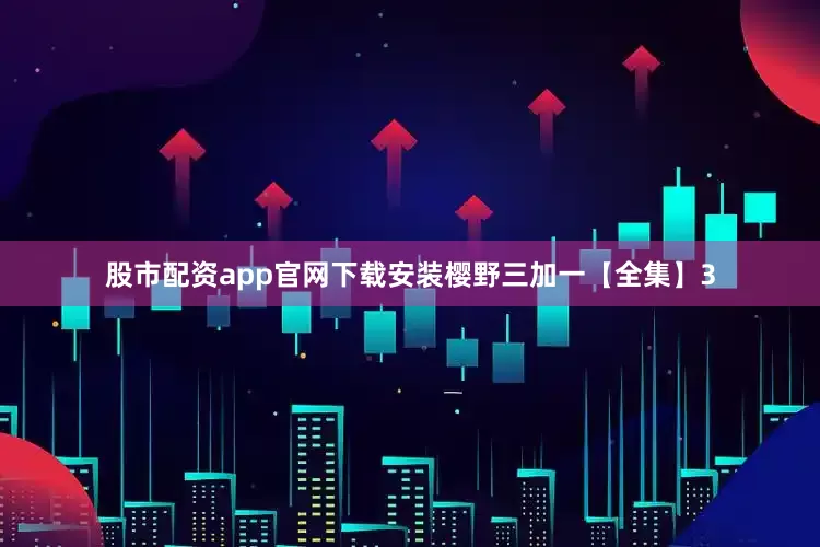 股市配资app官网下载安装樱野三加一【全集】3