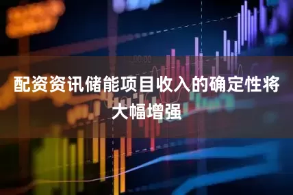 配资资讯储能项目收入的确定性将大幅增强