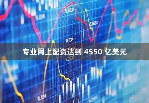 专业网上配资达到 4550 亿美元