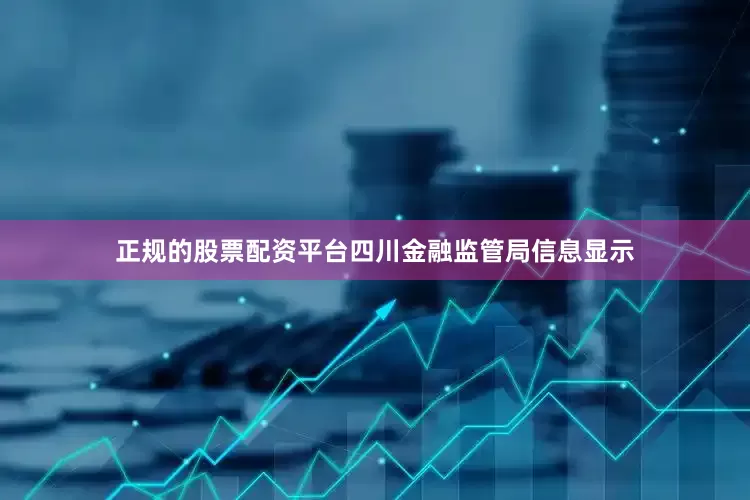正规的股票配资平台四川金融监管局信息显示