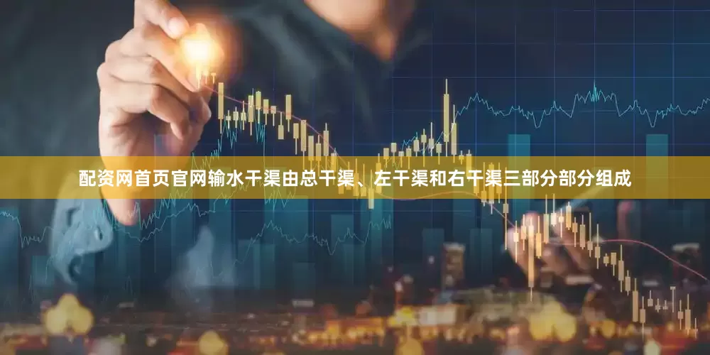 配资网首页官网输水干渠由总干渠、左干渠和右干渠三部分部分组成