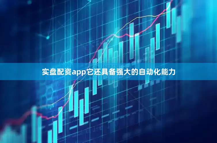实盘配资app它还具备强大的自动化能力