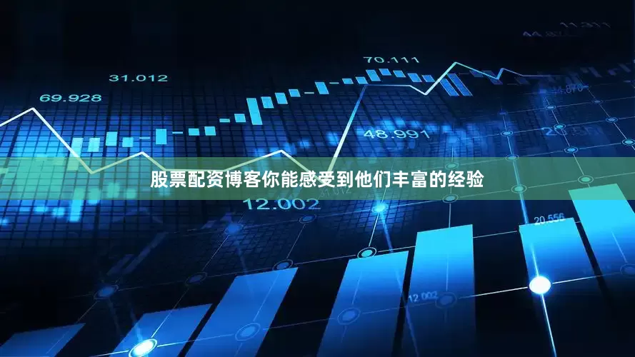 股票配资博客你能感受到他们丰富的经验